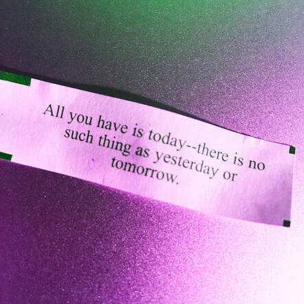 "All You Have Is Today - There Is No Such Thing As Yesterday Or Tomorrow"