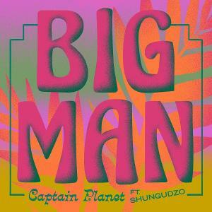 Captain Planet Releases New Single 'Big Man' Featuring Shungudzo
