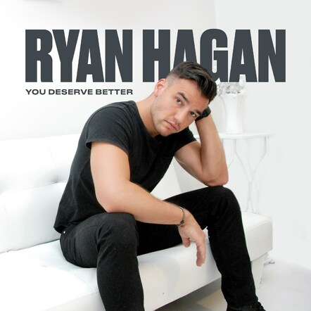 Ryan Hagan Releases Killer Remix Package To New Single 'You Deserve Better'