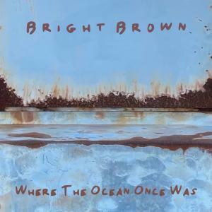 Bright Brown Releases Fourth Studio Album 'Where The Ocean Once Was'
