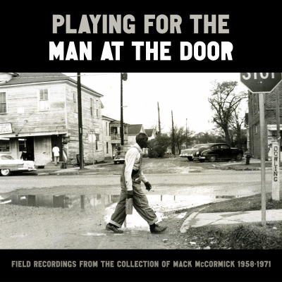 Playing For The Man At The Door: Field Recordings From The Collection Of Mack McCormick, 1958 - 1971 Out 8/4