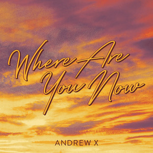 Andrew X Releases New Single 'Where Are You Now'
