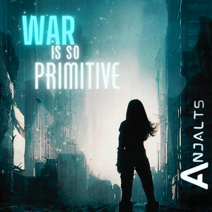 Discovering Anjalts New Song 'War Is So Primitive' Inspires True Resonance