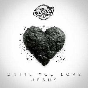 Small Town Sunday Releases Powerful New Single 'Until You Love Jesus'