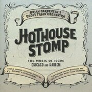 Brian Carpenters Ghost Train Orchestra Releases Hothouse Stomp: The Music Of 1920s Chicago And Harlem