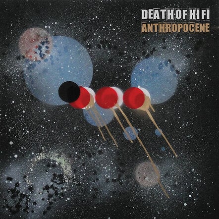 The Debut Full Length Album From Death Of Hi Fi; Anthropocene Enters Earth's Atmosphere!