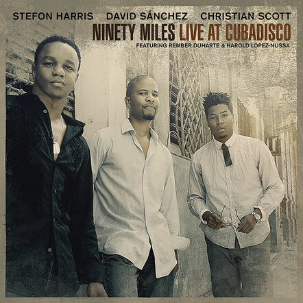 Stefon Harris, David Sanchez And Christian Scott - Ninety Miles Live At Cubadisco - Out 9/25 On Concord Picante